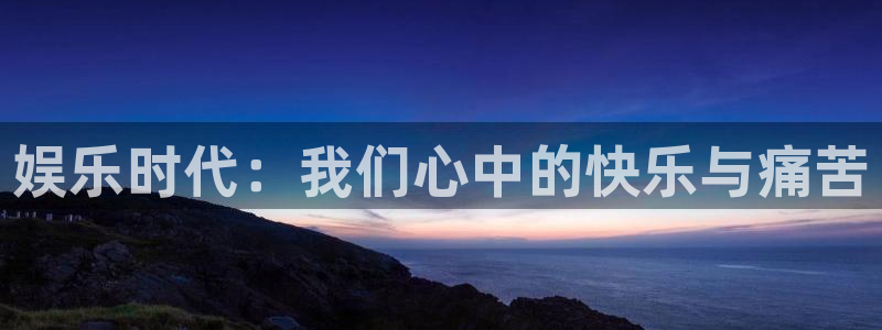 恩佐娱乐：娱乐时代：我们心中的快乐与痛苦