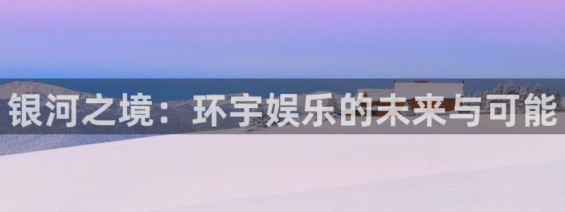 恩佐娱乐：银河之境：环宇娱乐的未来与可能