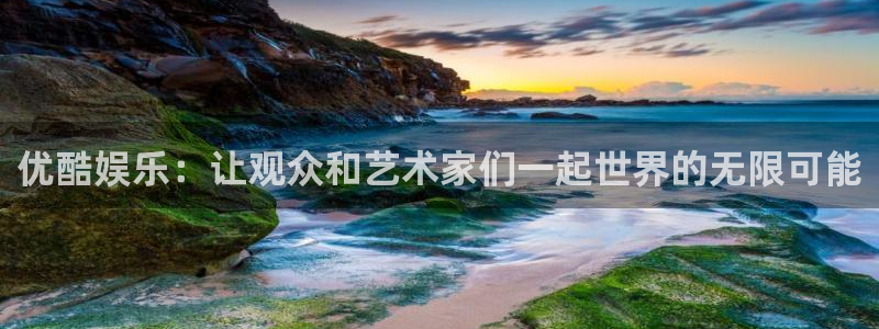 恩佐娱乐：优酷娱乐：让观众和艺术家们一起世界的无限可能