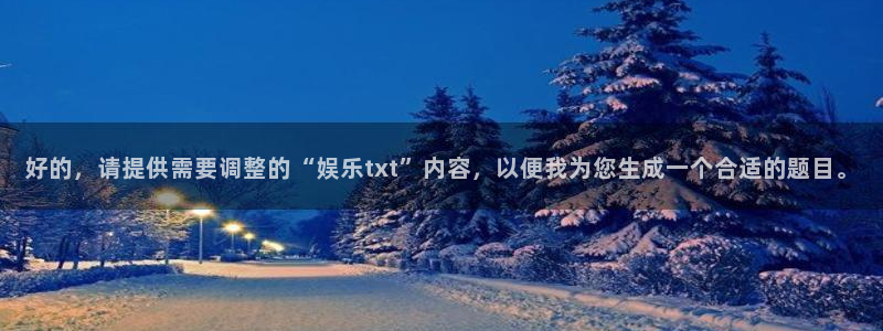 恩佐娱乐：好的，请提供需要调整的“娱乐txt”内容，以便我为您生成一个合适的题目。