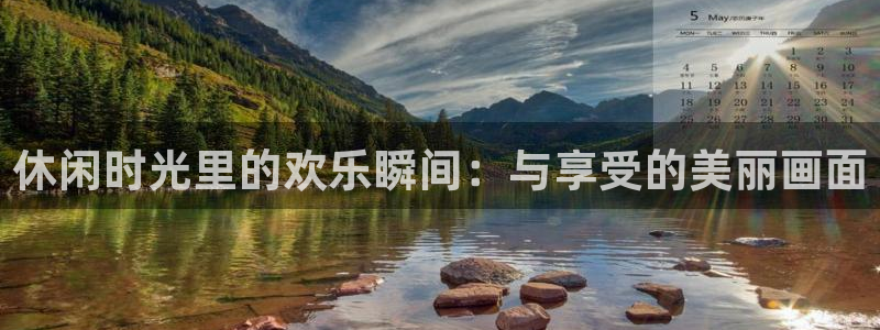 恩佐娱乐：休闲时光里的欢乐瞬间：与享受的美丽画面